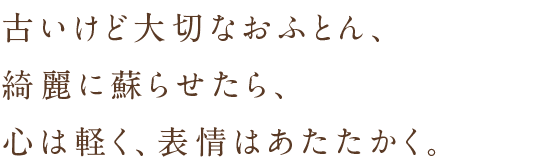 古いけど大切なおふとん、綺麗に蘇らせたら、心は軽く、表情はあたたかく。